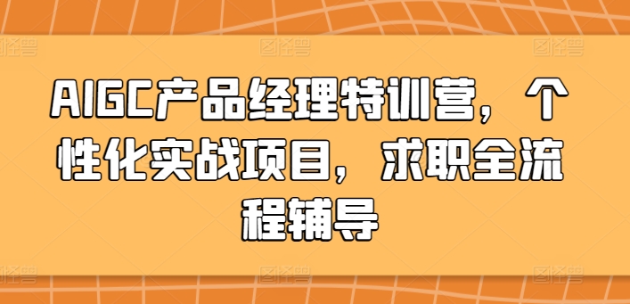 mp7113期-AIGC产品经理特训营，个性化实战项目，求职全流程辅导