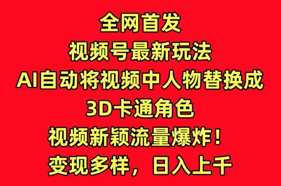 mp7118期-全网首发视频号最新玩法，AI自动将视频中人物替换成3D卡通角色，视频新颖流量爆炸