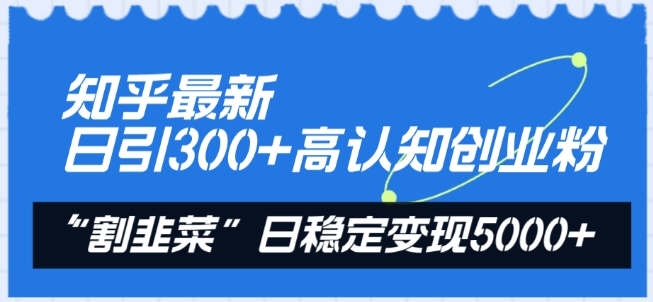 mp7127期-知乎最新日引300+高认知创业粉，“割韭菜”日稳定变现5000+