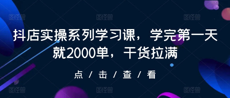 mp7544期-抖店实操系列学习课，学完第一天就2000单，干货拉满