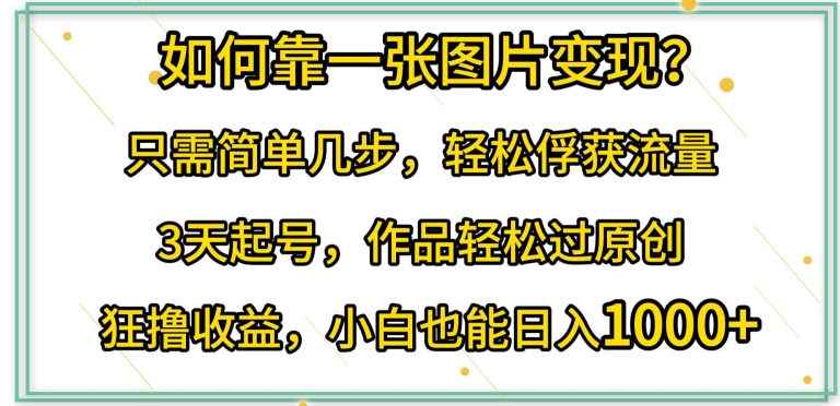 mp7551期-如何靠一张图片变现?只需简单几步，轻松俘获流量，3天起号，作品轻松过原创