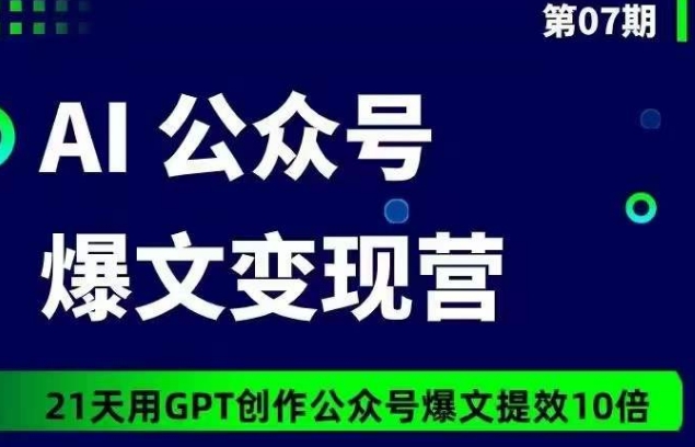 mp7558期-AI公众号爆文变现营07期，21天用GPT创作爆文提效10倍