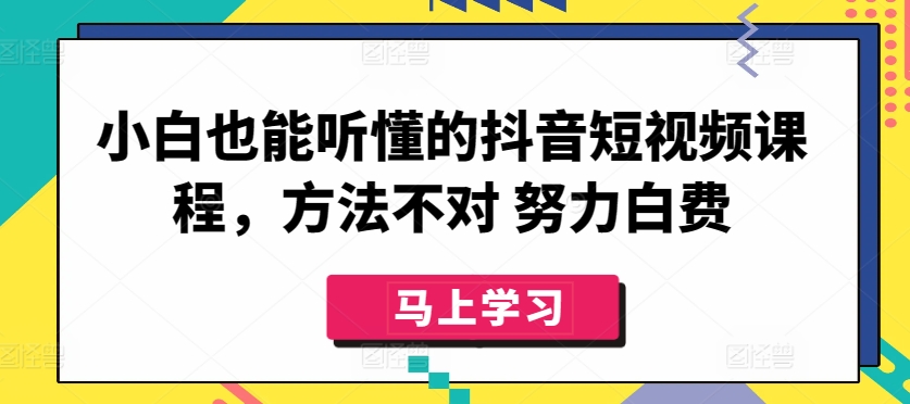 mp7581期-小白也能听懂的抖音短视频课程，方法不对 努力白费