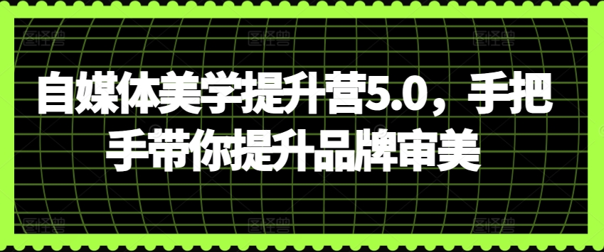 mp7583期-自媒体美学提升营5.0，手把手带你提升品牌审美