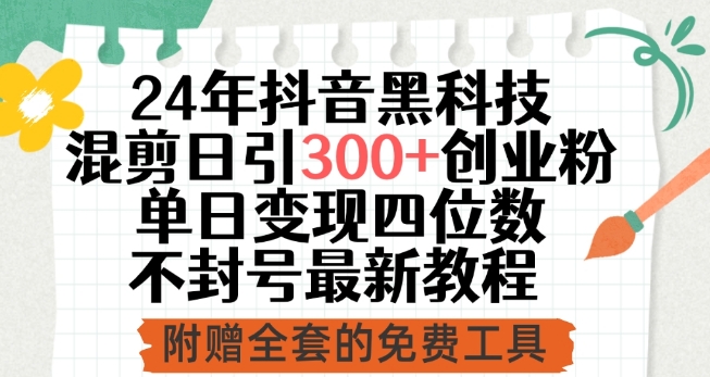 mp7617期-24年抖音黑科技混剪日引300+创业粉，单日变现四位数不封号最新教程