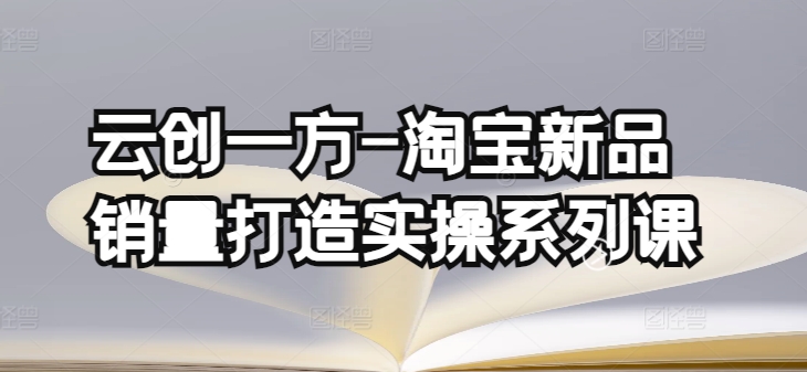 mp7636期-云创一方-淘宝新品销量打造实操系列课，基础销量打造(4课程)+补单渠道分析(4课程)