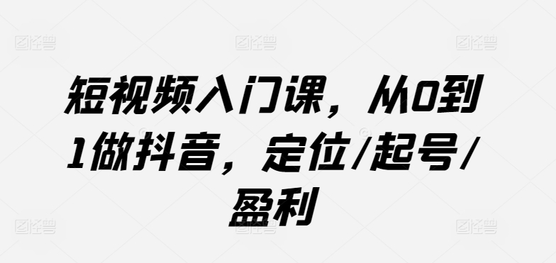 mp7716期-短视频入门课，从0到1做抖音，定位/起号/盈利