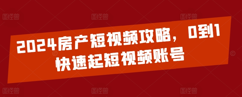 mp7719期-2024房产短视频攻略，0到1快速起短视频账号