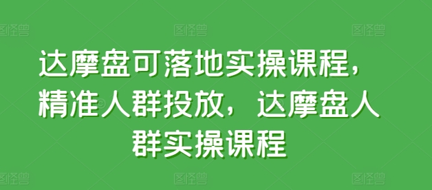 mp7726期-达摩盘可落地实操课程，精准人群投放，达摩盘人群实操课程