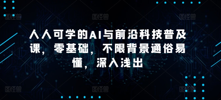 mp7741期-人人可学的AI与前沿科技普及课，零基础，不限背景通俗易懂，深入浅出
