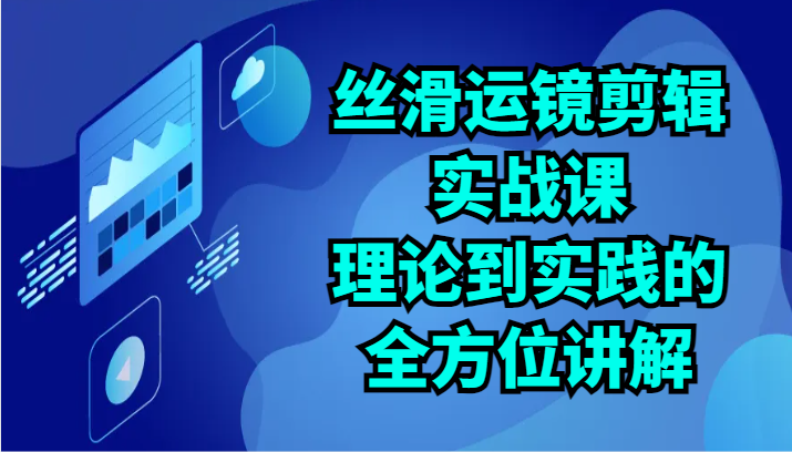 fy3704期-丝滑运镜剪辑实战课：理论到实践的全方位讲解（24节）