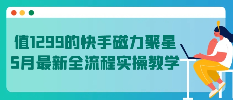 mp7776期-值1299的快手磁力聚星5月最新全流程实操教学