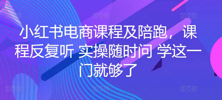 mp7782期-小红书电商课程及陪跑，课程反复听 实操随时问 学这一门就够了