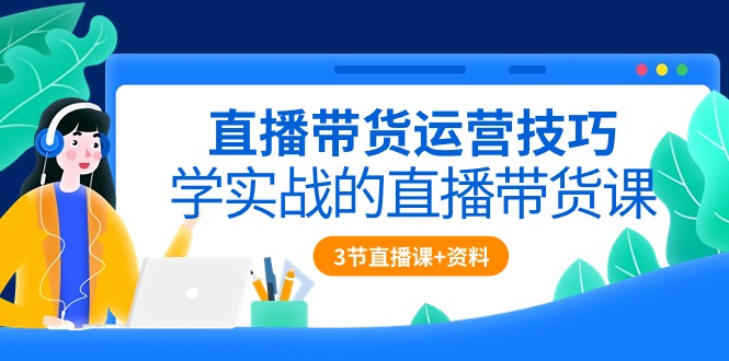 fy3756期-直播带货运营技巧，学实战的直播带货课（3节直播课+配套资料）