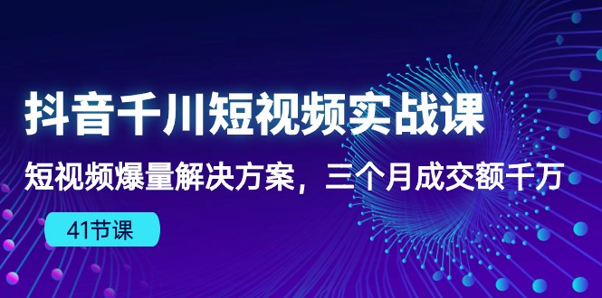 fy3765期-抖音千川短视频实战课：短视频爆量解决方案，三个月成交额千万