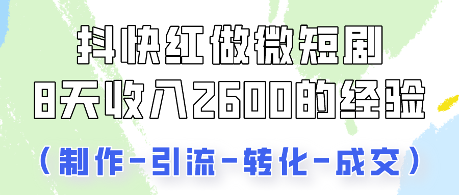 fy3773期-抖快做微短剧，8天收入2600+的实操经验，从前端设置到后期转化手把手教！