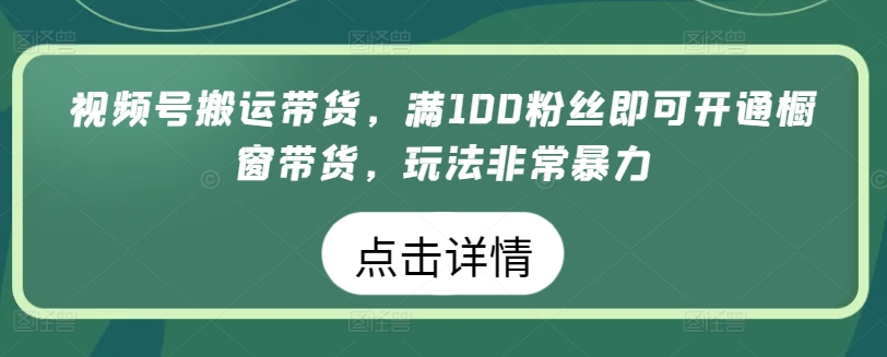 mp7825期-视频号搬运带货，满100粉丝即可开通橱窗带货，玩法非常暴力