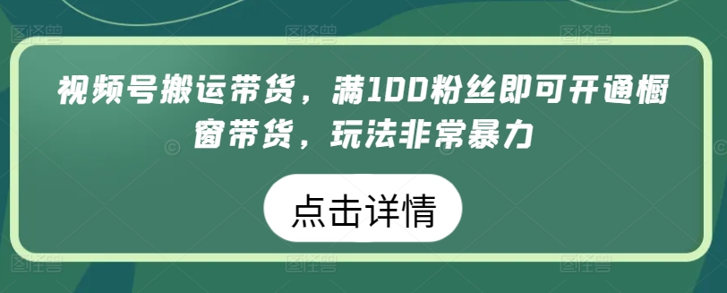 mp7825期-视频号搬运带货，满100粉丝即可开通橱窗带货，玩法非常暴力