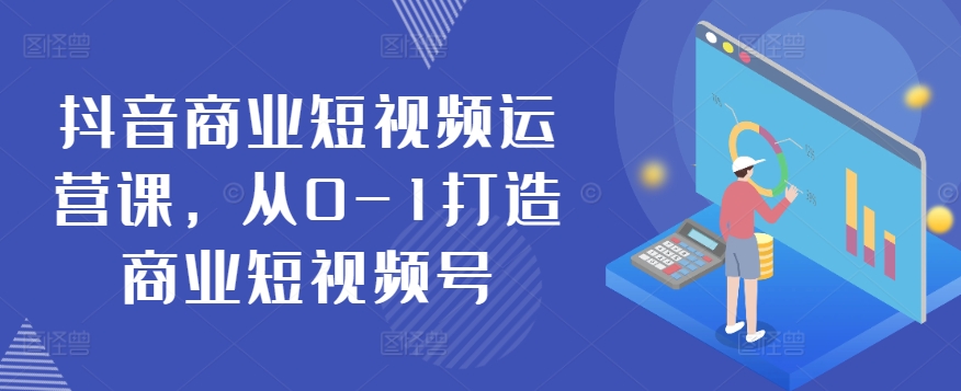 mp7845期-抖音商业短视频运营课，从0-1打造商业短视频号