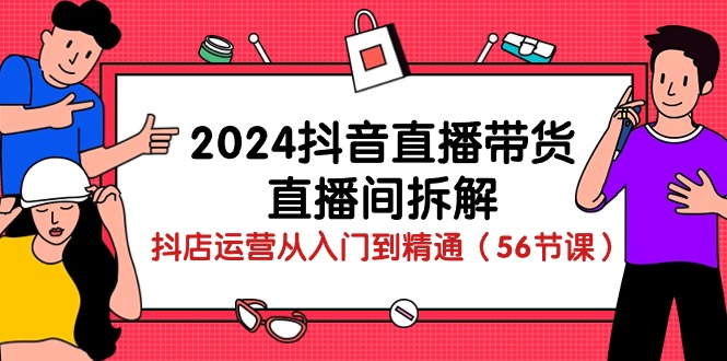 fy3795期-2024抖音直播带货直播间拆解：抖店运营从入门到精通（56节课）