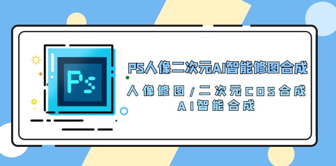 fy3802期-PS人像二次元AI智能修图 合成 人像修图/二次元 COS合成/AI 智能合成（119节完整版）