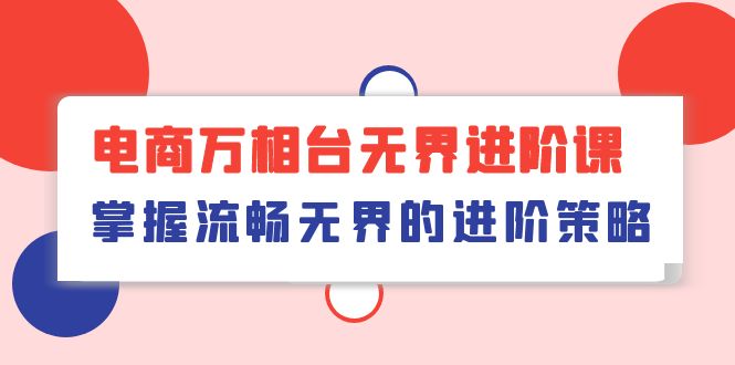 fy3813期-电商万相台无界进阶课，掌握流畅无界的进阶策略（41节课）