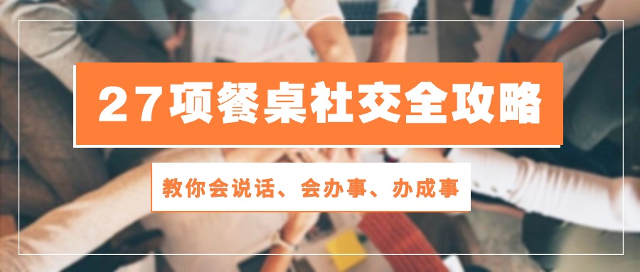 fy3823期-27项餐桌社交全攻略：教你会说话、会办事、办成事（28节高清无水印）