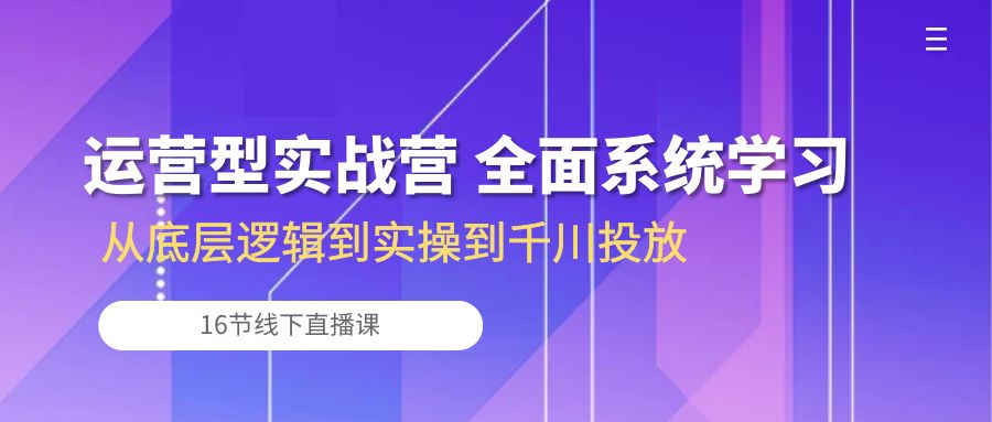 fy3824期-运营型实战营 全面系统学习-从底层逻辑到实操到千川投放（16节线下直播课)