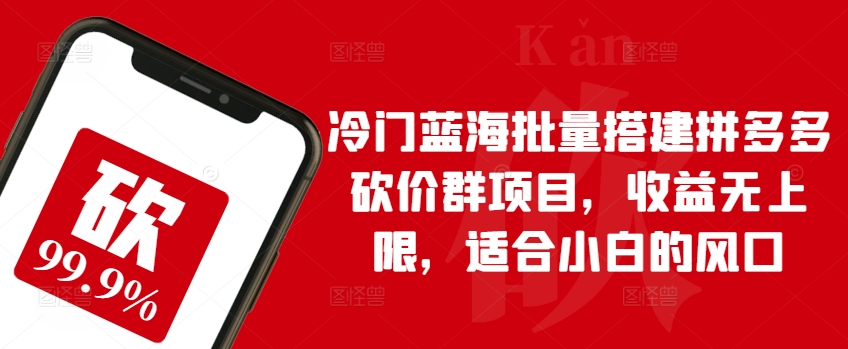 mp7931期-冷门蓝海批量搭建拼多多砍价群项目，收益无上限，适合小白的风口