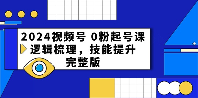 fy3874期-2024视频号0粉起号课，逻辑梳理，技能提升（54节完整版）