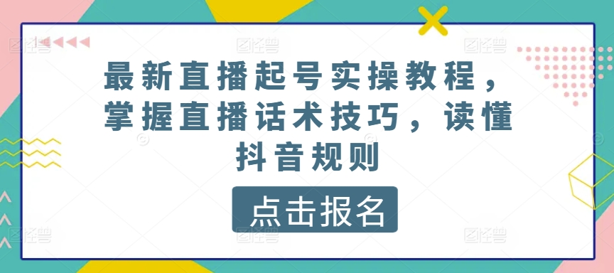 mp7947期-最新直播起号实操教程，掌握直播话术技巧，读懂抖音规则