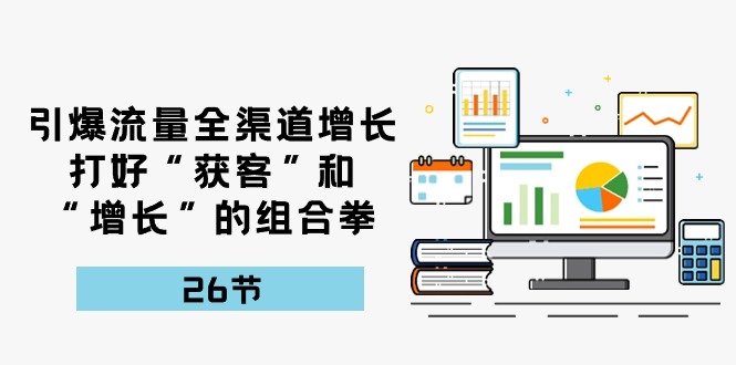 fy3893期-引爆流量，全渠道增长，打好“获客”和“增长”的组合拳（27节课）
