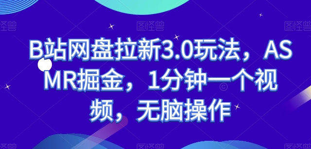mp7960期-B站网盘拉新3.0玩法，ASMR掘金，1分钟一个视频，无脑操作