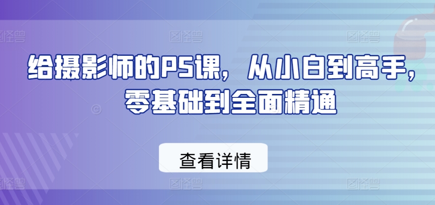mp7963期-给摄影师的PS课，从小白到高手，零基础到全面精通