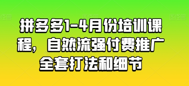 mp7971期-拼多多1-4月份培训课程，自然流强付费推广全套打法和细节