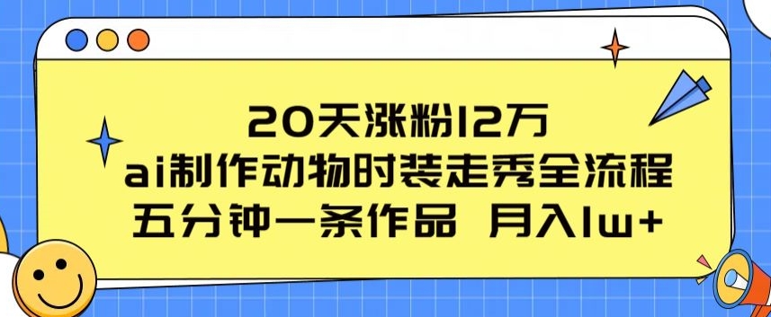 mp7978期-20天涨粉12万，ai制作动物时装走秀全流程，五分钟一条作品，流量大