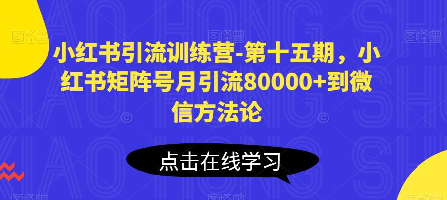 mp7996期-小红书引流训练营-第十五期，小红书矩阵号月引流80000+到微信方法论