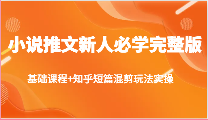 fy3946期-小说推文新人必学完整版，基础课程+知乎短篇混剪玩法实操