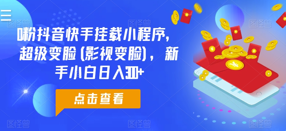 mp8023期-0粉抖音快手挂载小程序，超级变脸(影视变脸)，新手小白日入300+