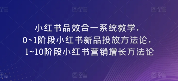 mp8024期-小红书品效合一系统教学，​0~1阶段小红书新品投放方法论，​1~10阶段小红书营销增长方法论