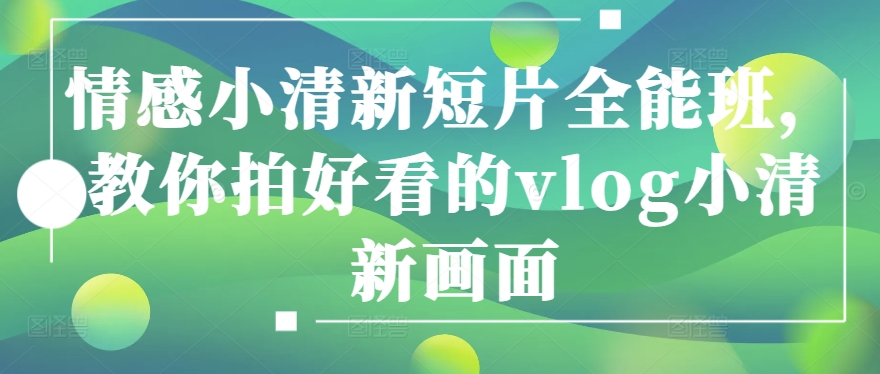 mp8026期-情感小清新短片全能班，教你拍好看的vlog小清新画面