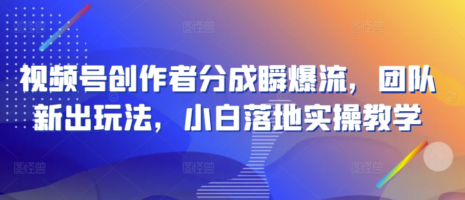 mp8033期-视频号创作者分成瞬爆流，团队新出玩法，小白落地实操教学