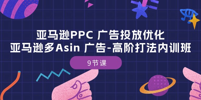 fy3971期-亚马逊PPC广告投放优化：亚马逊多Asin广告高阶打法内训班（9节课）