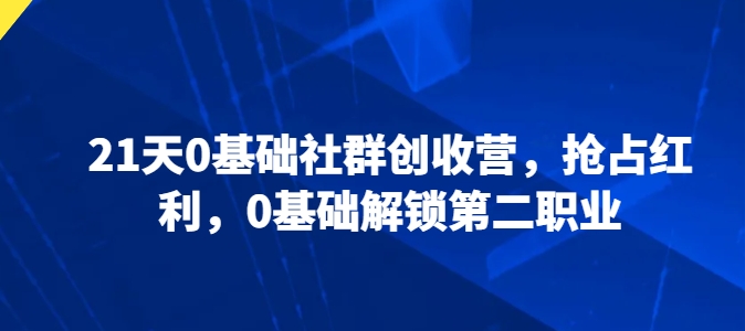 mp8060期-21天0基础社群创收营，抢占红利，0基础解锁第二职业
