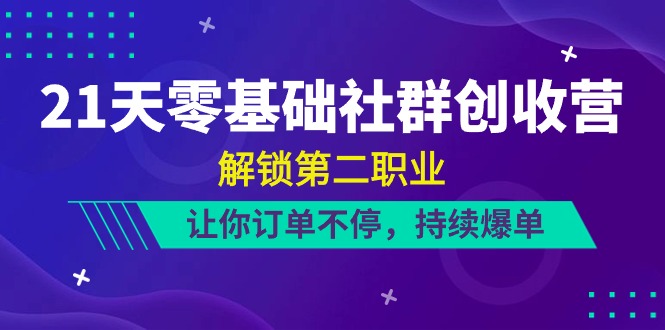 fy3985期-21天零基础社群创收营，解锁第二职业，让你订单不停，持续爆单（22节）