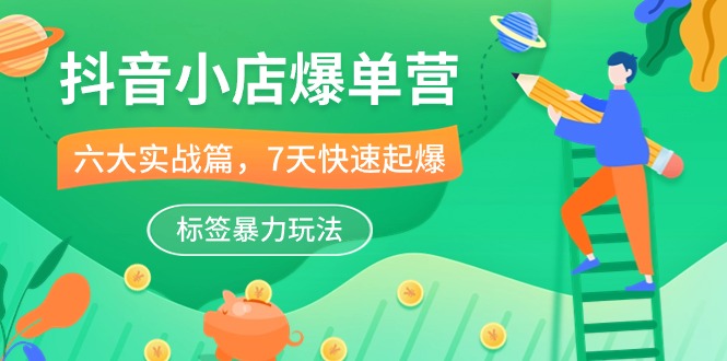 fy3989期-抖音小店爆单营，6大实战篇，7天快速起爆，标签暴力玩法（41节课）