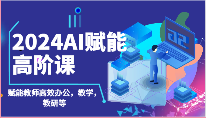 fy3990期-2024AI赋能高阶课：AI赋能教师高效办公，教学，教研等（87节）