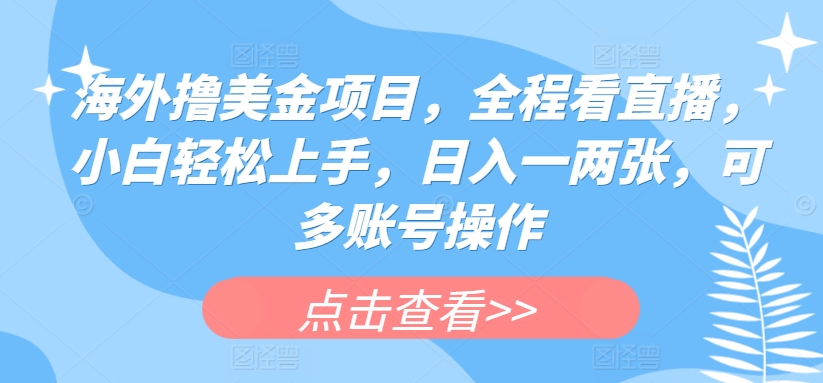 mp8067期-海外撸美金项目，全程看直播，小白轻松上手，日入一两张，可多账号操作