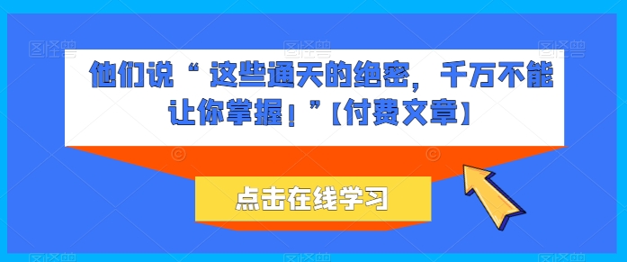 mp8079期-他们说 “ 这些通天的绝密，千万不能让你掌握! ”【付费文章】