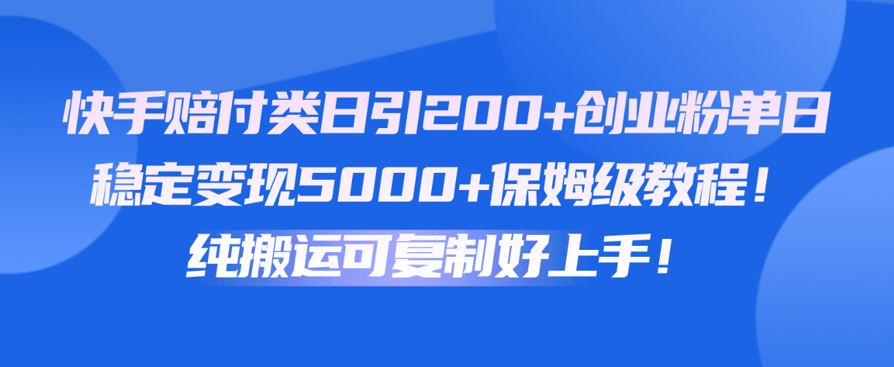 fy3997期-快手赔付类日引200+创业粉，单日稳定变现5000+保姆级教程！纯搬运可复制好上手！